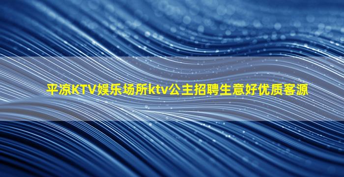 平凉KTV娱乐场所ktv公主招聘生意好优质客源