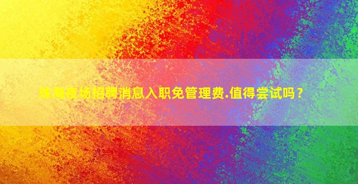 珠海夜场招聘消息入职免管理费.值得尝试吗？